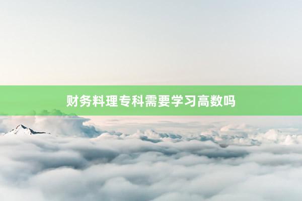 财务料理专科需要学习高数吗
