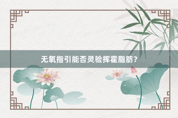 无氧指引能否灵验挥霍脂肪?